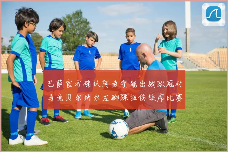 巴萨官方确认阿劳霍能出战欧冠对马竞贝尔纳尔左脚踝扭伤缺席比赛