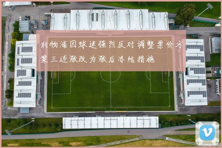 利物浦因球迷强烈反对调整票价方案三连涨改为涨后冻结措施