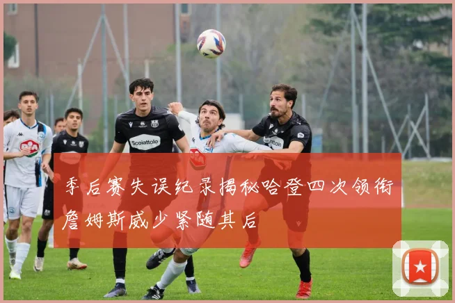 季后赛失误纪录揭秘哈登四次领衔詹姆斯威少紧随其后