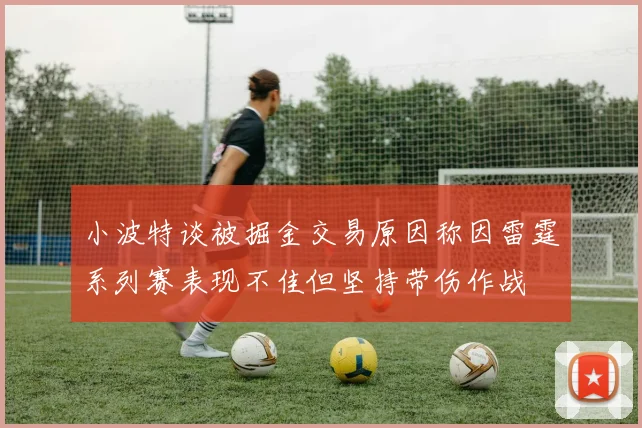 小波特谈被掘金交易原因称因雷霆系列赛表现不佳但坚持带伤作战