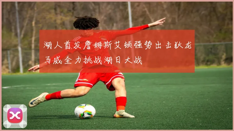 湖人首发詹姆斯艾顿强势出击狄龙马威全力挑战湖日大战