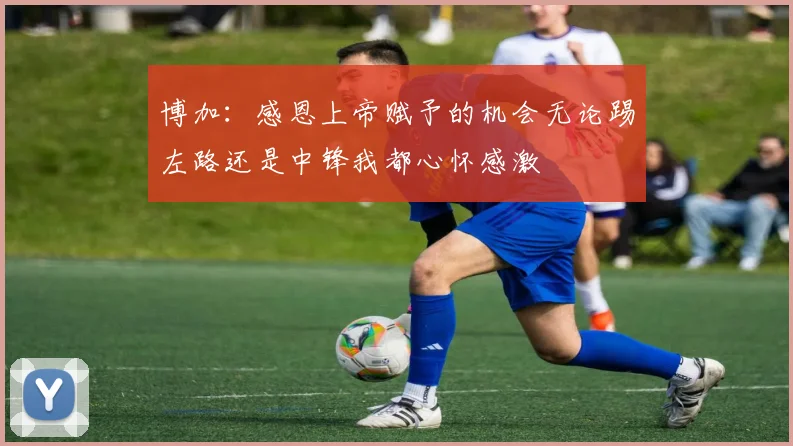 博加：感恩上帝赋予的机会无论踢左路还是中锋我都心怀感激