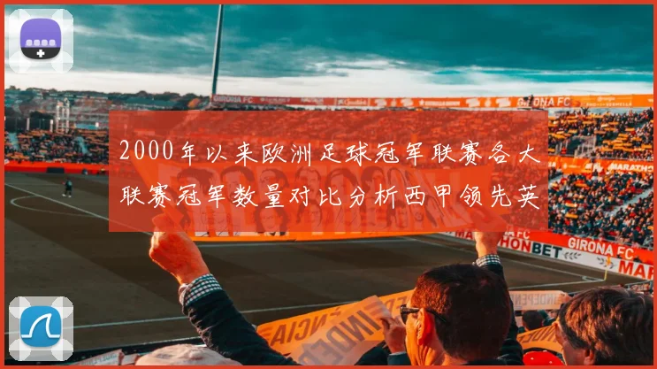 2000年以来欧洲足球冠军联赛各大联赛冠军数量对比分析西甲领先英超紧随其后