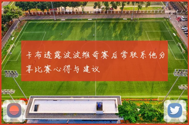 卡布透露波波维奇赛后常联系他分享比赛心得与建议