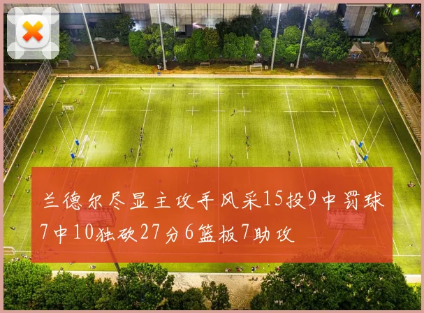 兰德尔尽显主攻手风采15投9中罚球7中10独砍27分6篮板7助攻