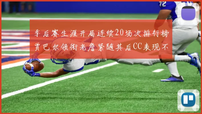 季后赛生涯开局连续20场次排行榜贾巴尔领衔老詹紧随其后CC表现不俗