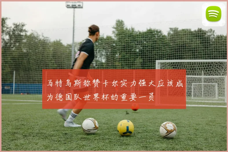 马特乌斯称赞卡尔实力强大应该成为德国队世界杯的重要一员