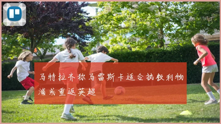 马特拉齐称马雷斯卡适合执教利物浦或重返英超