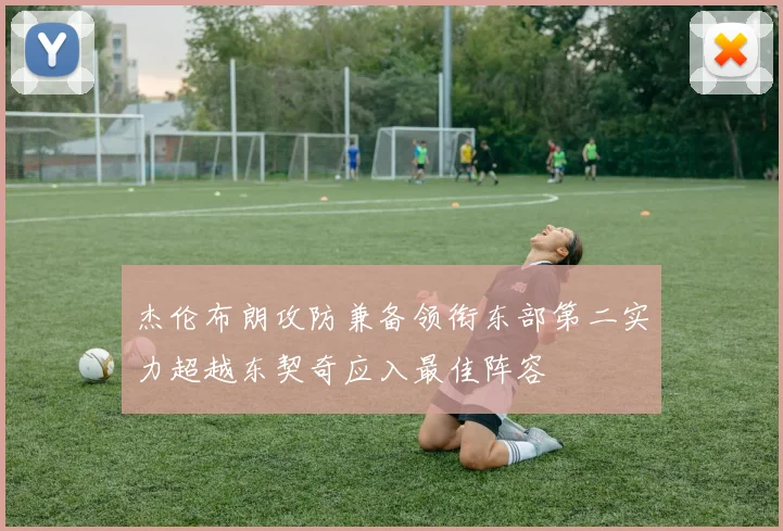 杰伦布朗攻防兼备领衔东部第二实力超越东契奇应入最佳阵容