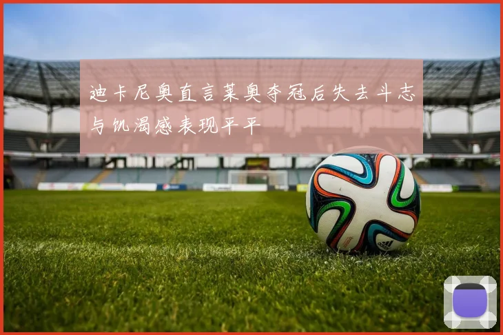 迪卡尼奥直言莱奥夺冠后失去斗志与饥渴感表现平平