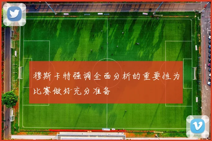 穆斯卡特强调全面分析的重要性为比赛做好充分准备