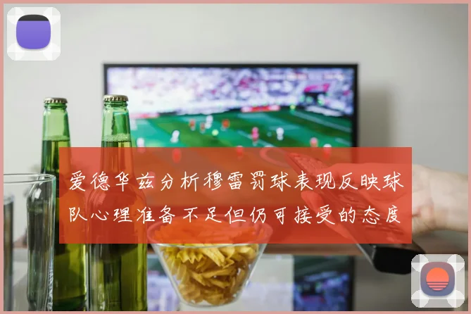 爱德华兹分析穆雷罚球表现反映球队心理准备不足但仍可接受的态度